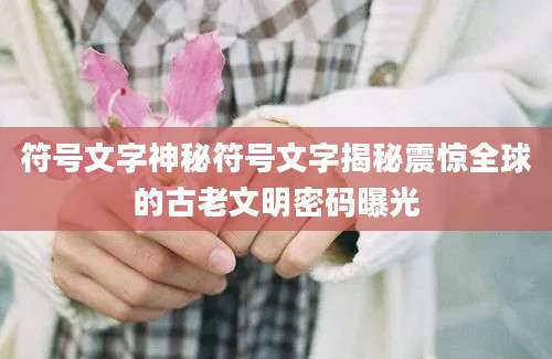 符号文字神秘符号文字揭秘震惊全球的古老文明密码曝光