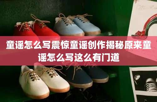童谣怎么写震惊童谣创作揭秘原来童谣怎么写这么有门道