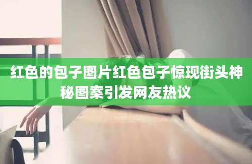 红色的包子图片红色包子惊现街头神秘图案引发网友热议