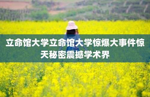 立命馆大学立命馆大学惊爆大事件惊天秘密震撼学术界