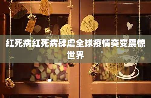 红死病红死病肆虐全球疫情突变震惊世界