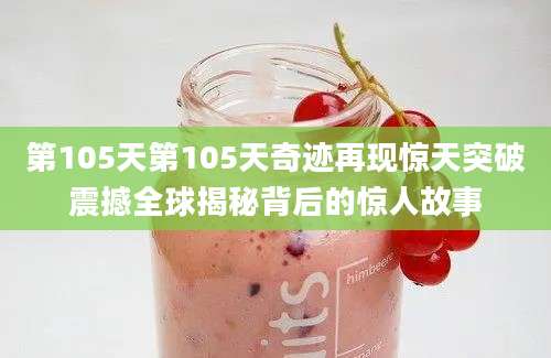 第105天第105天奇迹再现惊天突破震撼全球揭秘背后的惊人故事