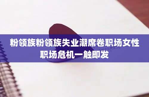 粉领族粉领族失业潮席卷职场女性职场危机一触即发