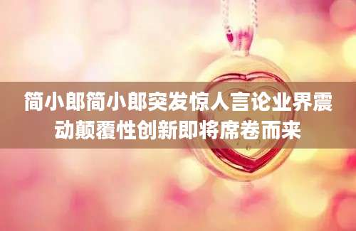 简小郎简小郎突发惊人言论业界震动颠覆性创新即将席卷而来