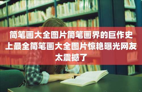 简笔画大全图片简笔画界的巨作史上最全简笔画大全图片惊艳曝光网友太震撼了