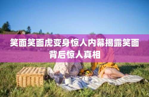 笑面笑面虎变身惊人内幕揭露笑面背后惊人真相