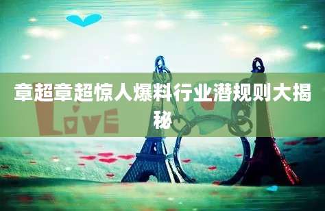 章超章超惊人爆料行业潜规则大揭秘