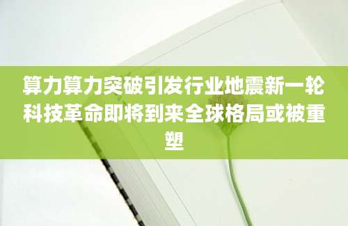 算力算力突破引发行业地震新一轮科技革命即将到来全球格局或被重塑