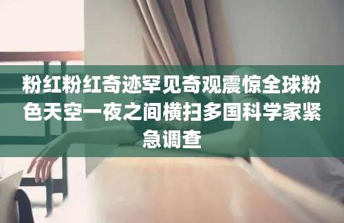 粉红粉红奇迹罕见奇观震惊全球粉色天空一夜之间横扫多国科学家紧急调查