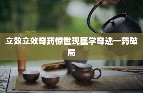 立效立效奇药惊世现医学奇迹一药破局