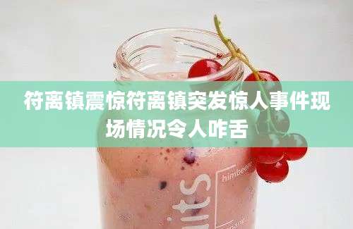 符离镇震惊符离镇突发惊人事件现场情况令人咋舌