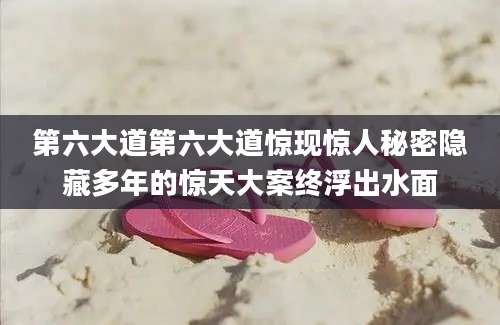 第六大道第六大道惊现惊人秘密隐藏多年的惊天大案终浮出水面