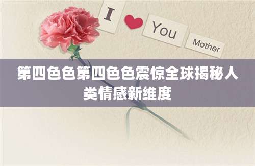 第四色色第四色色震惊全球揭秘人类情感新维度