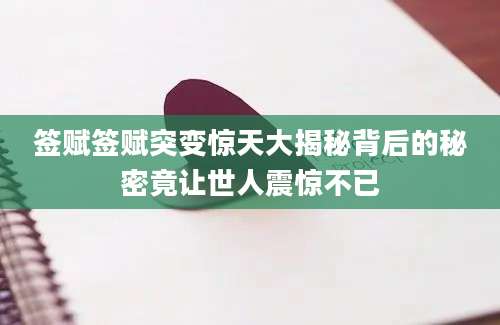 签赋签赋突变惊天大揭秘背后的秘密竟让世人震惊不已
