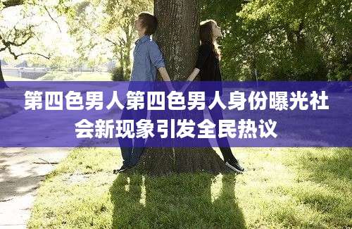 第四色男人第四色男人身份曝光社会新现象引发全民热议