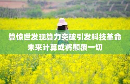 算惊世发现算力突破引发科技革命未来计算或将颠覆一切