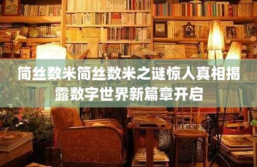 简丝数米简丝数米之谜惊人真相揭露数字世界新篇章开启