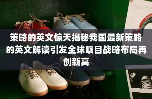 策略的英文惊天揭秘我国最新策略的英文解读引发全球瞩目战略布局再创新高