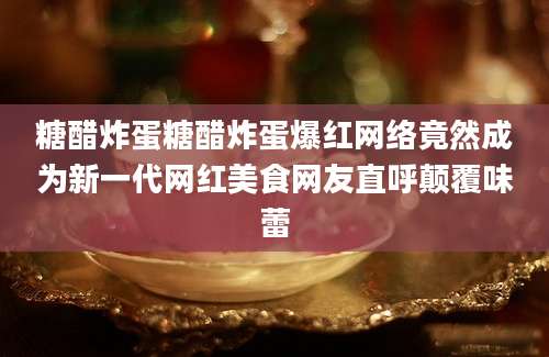 糖醋炸蛋糖醋炸蛋爆红网络竟然成为新一代网红美食网友直呼颠覆味蕾