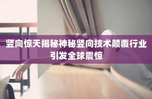 竖向惊天揭秘神秘竖向技术颠覆行业引发全球震惊