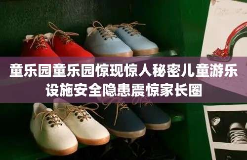 童乐园童乐园惊现惊人秘密儿童游乐设施安全隐患震惊家长圈