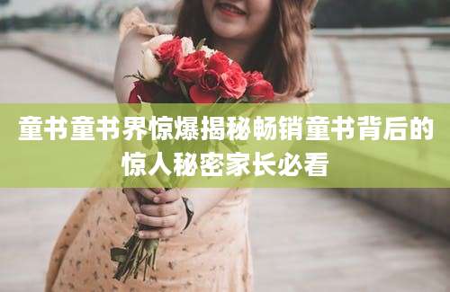 童书童书界惊爆揭秘畅销童书背后的惊人秘密家长必看