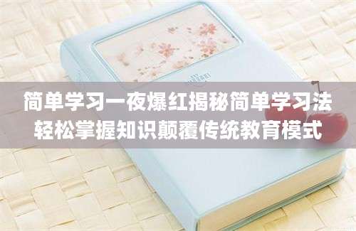 简单学习一夜爆红揭秘简单学习法轻松掌握知识颠覆传统教育模式