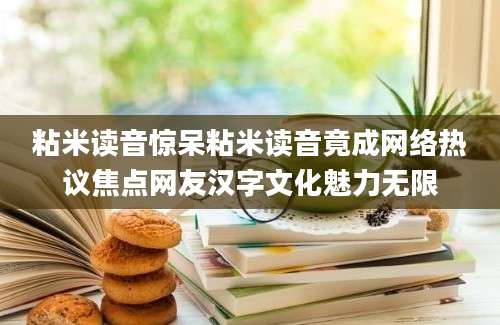 粘米读音惊呆粘米读音竟成网络热议焦点网友汉字文化魅力无限