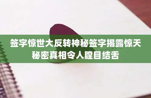 签字惊世大反转神秘签字揭露惊天秘密真相令人瞠目结舌