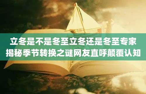 立冬是不是冬至立冬还是冬至专家揭秘季节转换之谜网友直呼颠覆认知