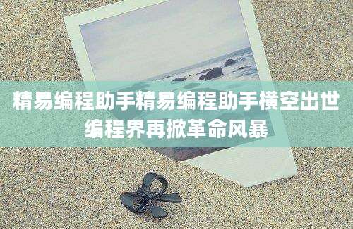 精易编程助手精易编程助手横空出世编程界再掀革命风暴