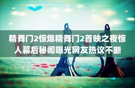 精舞门2惊爆精舞门2首映之夜惊人幕后秘闻曝光网友热议不断