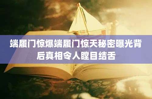 端履门惊爆端履门惊天秘密曝光背后真相令人瞠目结舌