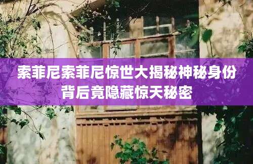 索菲尼索菲尼惊世大揭秘神秘身份背后竟隐藏惊天秘密