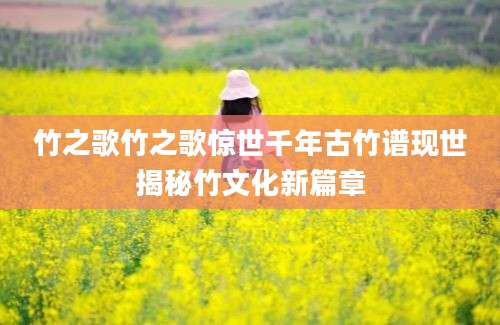 竹之歌竹之歌惊世千年古竹谱现世揭秘竹文化新篇章